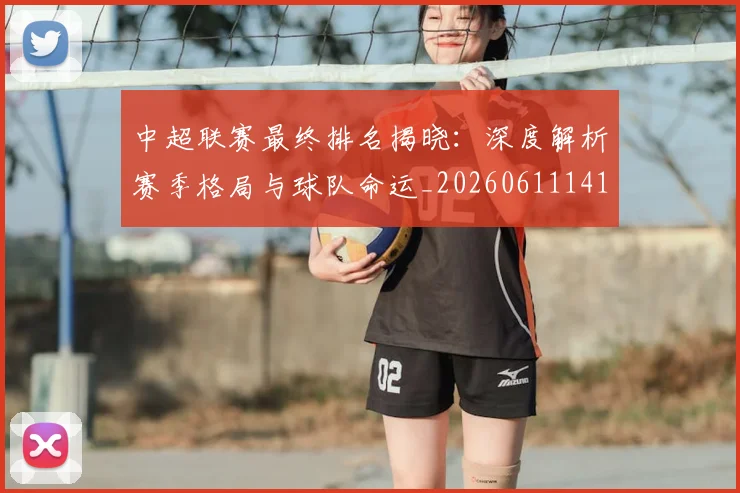 中超联赛最终排名揭晓：深度解析赛季格局与球队命运_20260611141637