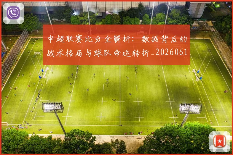 中超联赛比分全解析:数据背后的战术格局与球队命运转折_20260611141641