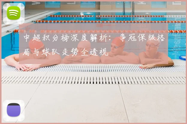 中超积分榜深度解析:争冠保级格局与球队走势全透视