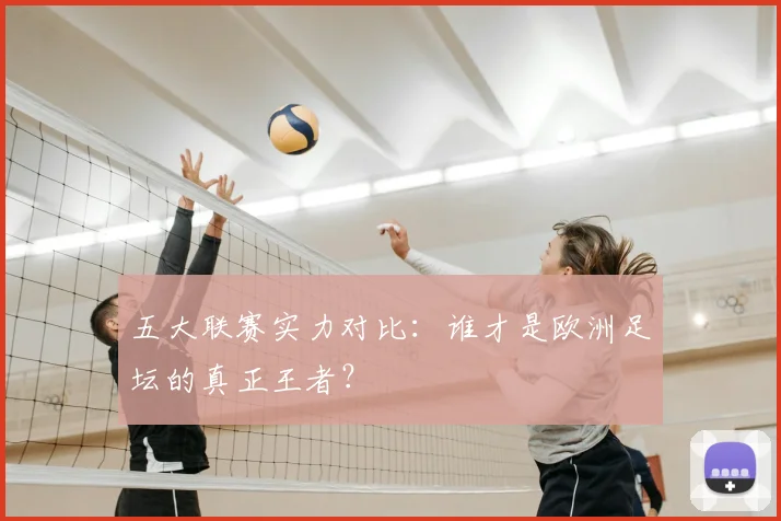 五大联赛实力对比：谁才是欧洲足坛的真正王者？
