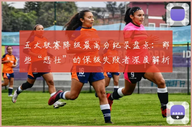 五大联赛降级最高分纪录盘点：那些“悲壮”的保级失败者深度解析