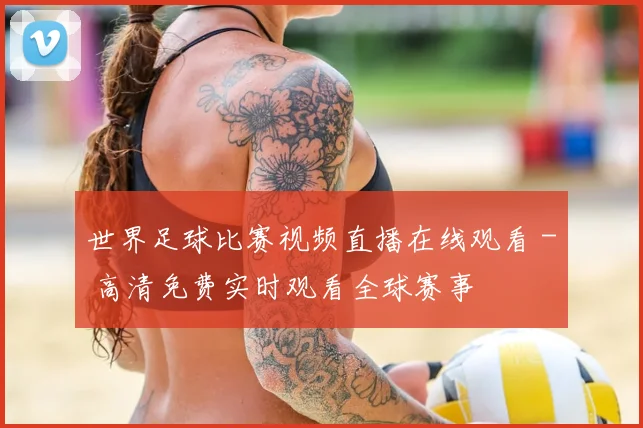 世界足球比赛视频直播在线观看 - 高清免费实时观看全球赛事