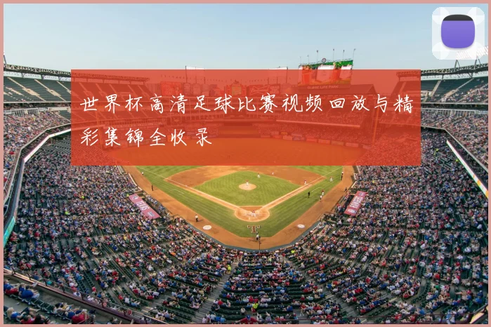 世界杯高清足球比赛视频回放与精彩集锦全收录