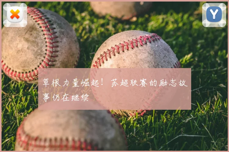 草根力量崛起！苏超联赛的励志故事仍在继续