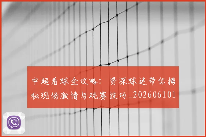 中超看球全攻略：资深球迷带你揭秘现场激情与观赛技巧_20260610190443