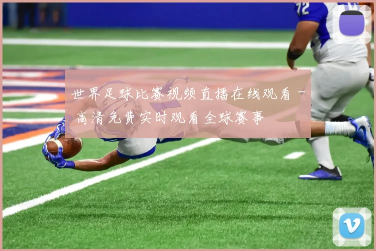世界足球比赛视频直播在线观看 - 高清免费实时观看全球赛事