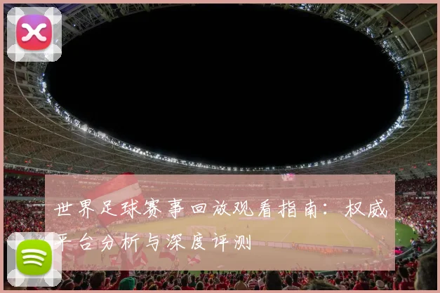 世界足球赛事回放观看指南：权威平台分析与深度评测