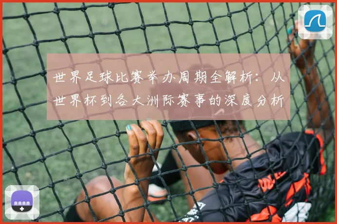 世界足球比赛举办周期全解析：从世界杯到各大洲际赛事的深度分析