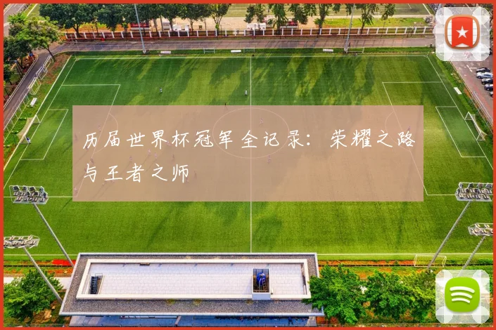 历届世界杯冠军全记录：荣耀之路与王者之师