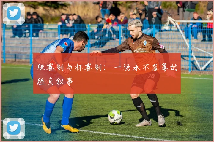 联赛制与杯赛制：一场永不落幕的胜负叙事