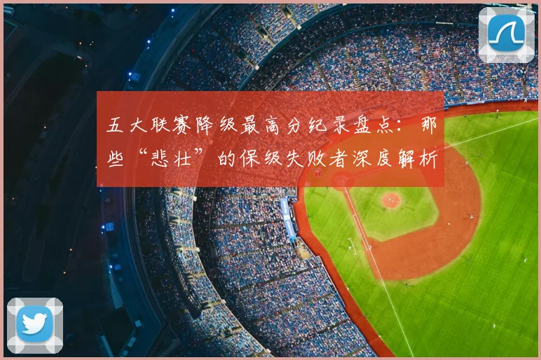 五大联赛降级最高分纪录盘点：那些“悲壮”的保级失败者深度解析