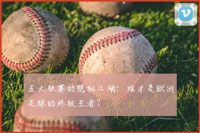 五大联赛的隐秘江湖:谁才是欧洲足球的终极王者?