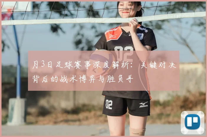 月3日足球赛事深度解析：关键对决背后的战术博弈与胜负手