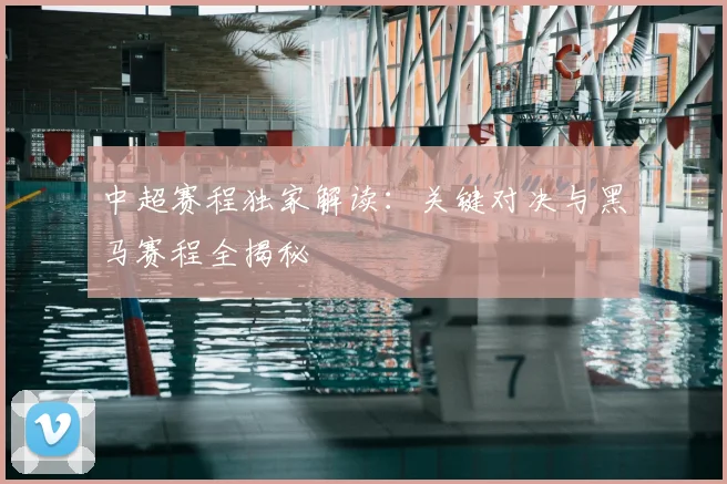 中超赛程独家解读：关键对决与黑马赛程全揭秘