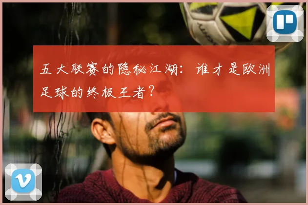 五大联赛的隐秘江湖:谁才是欧洲足球的终极王者?
