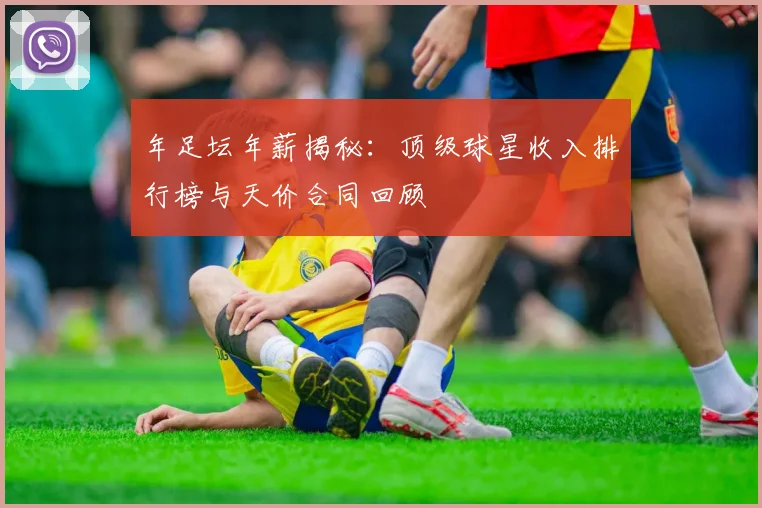 年足坛年薪揭秘：顶级球星收入排行榜与天价合同回顾